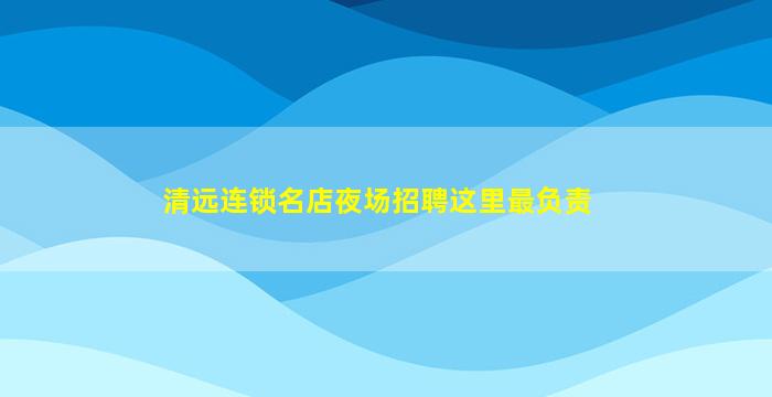 清远连锁名店夜场招聘这里最负责